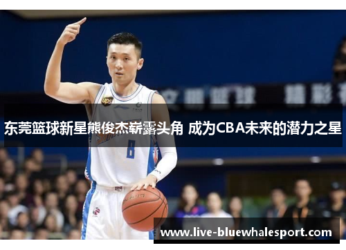 东莞篮球新星熊俊杰崭露头角 成为CBA未来的潜力之星