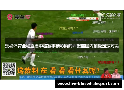 乐视体育全程直播中超赛事精彩瞬间，聚焦国内顶级足球对决
